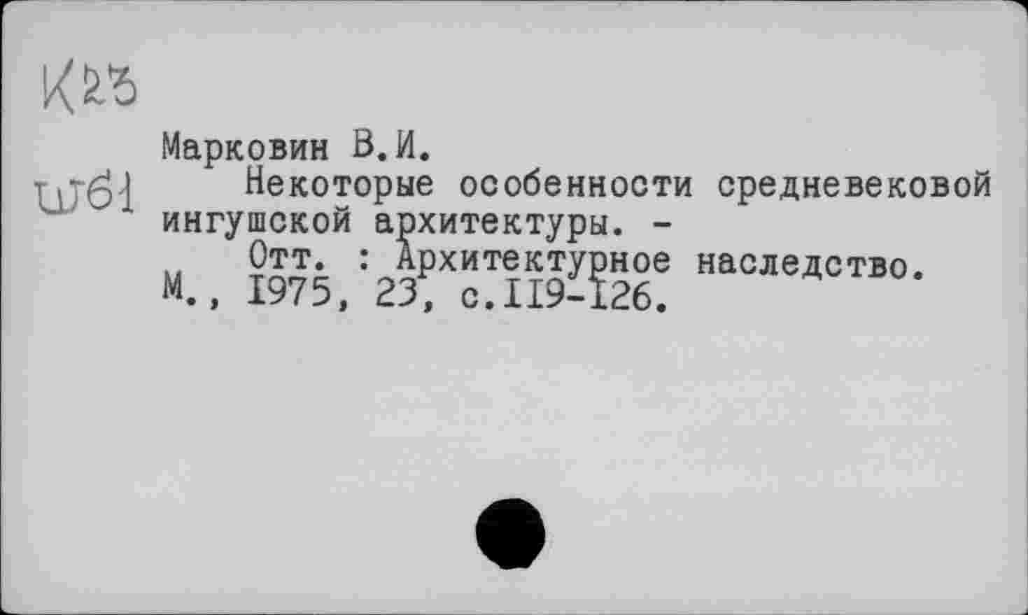 ﻿
цгбі
Марковин В.И.
Некоторые особенности средневековой ингушской архитектуры. -м„ Ї975ЛГГ1ЇЖ наоледство-